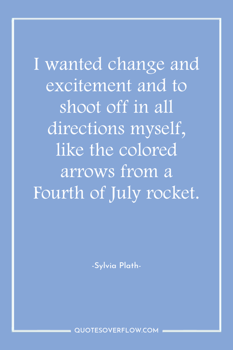 I wanted change and excitement and to shoot off in...