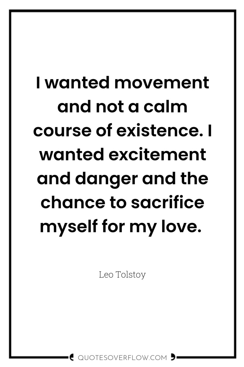 I wanted movement and not a calm course of existence....