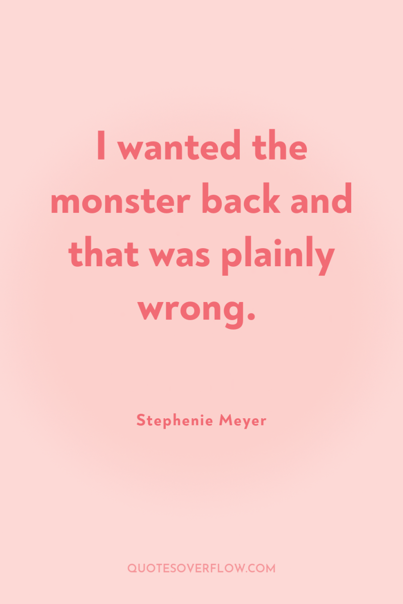 I wanted the monster back and that was plainly wrong. 