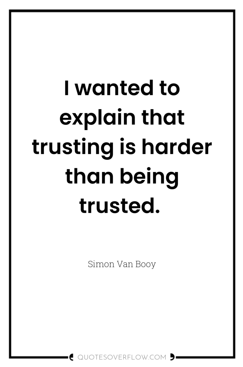 I wanted to explain that trusting is harder than being...