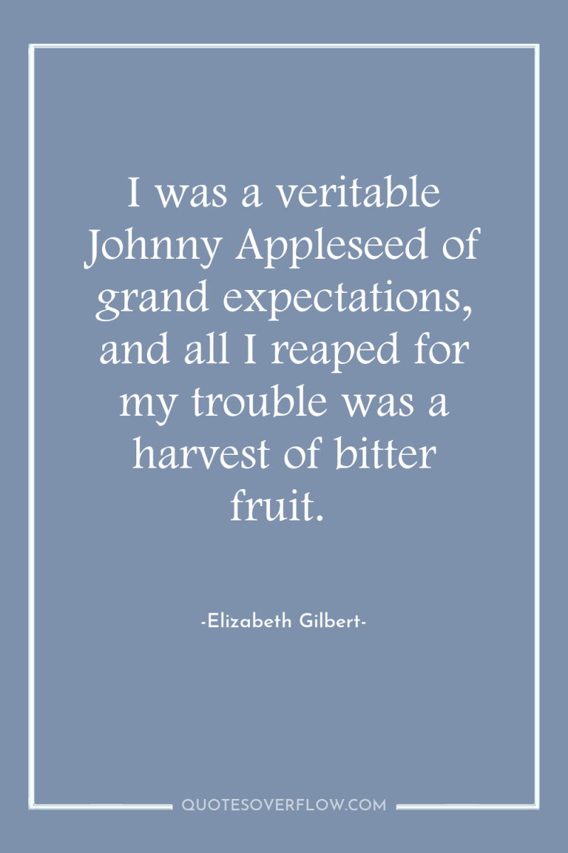 I was a veritable Johnny Appleseed of grand expectations, and...