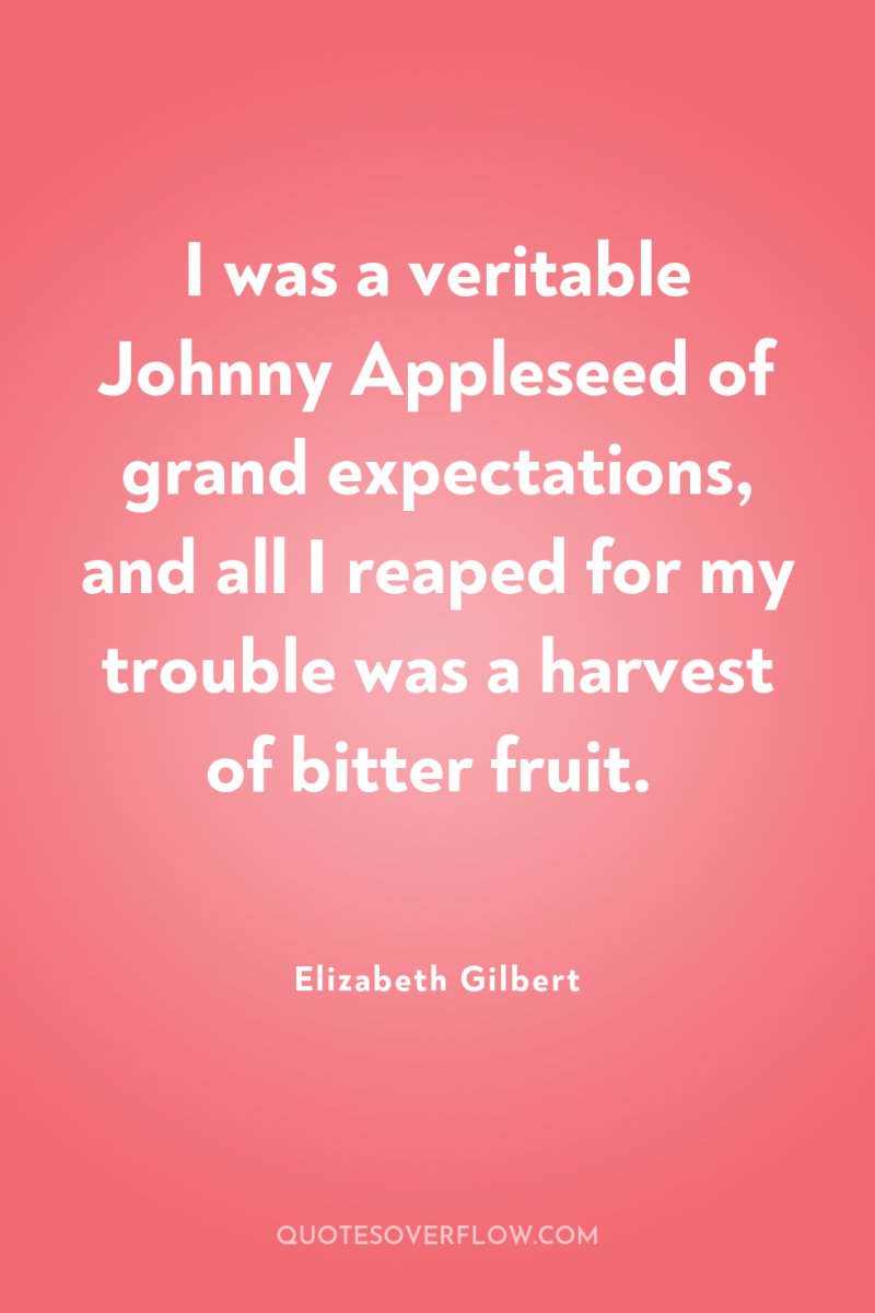 I was a veritable Johnny Appleseed of grand expectations, and...