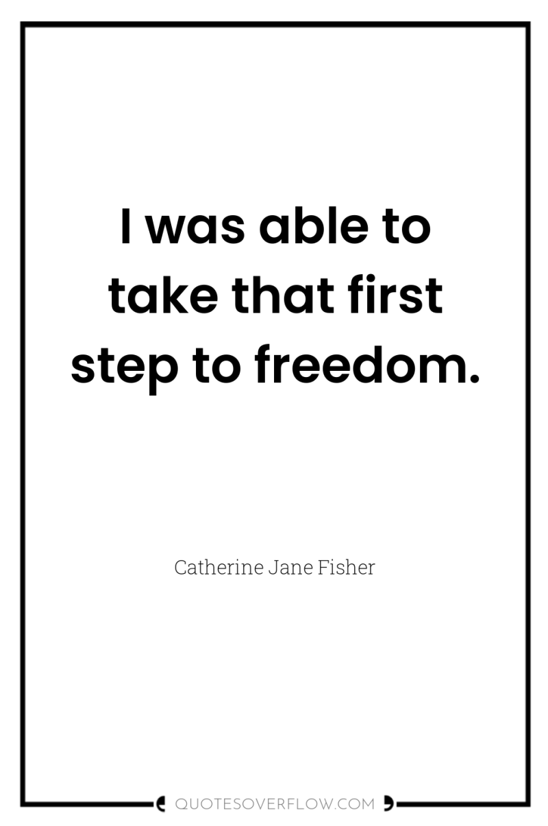 I was able to take that first step to freedom. 
