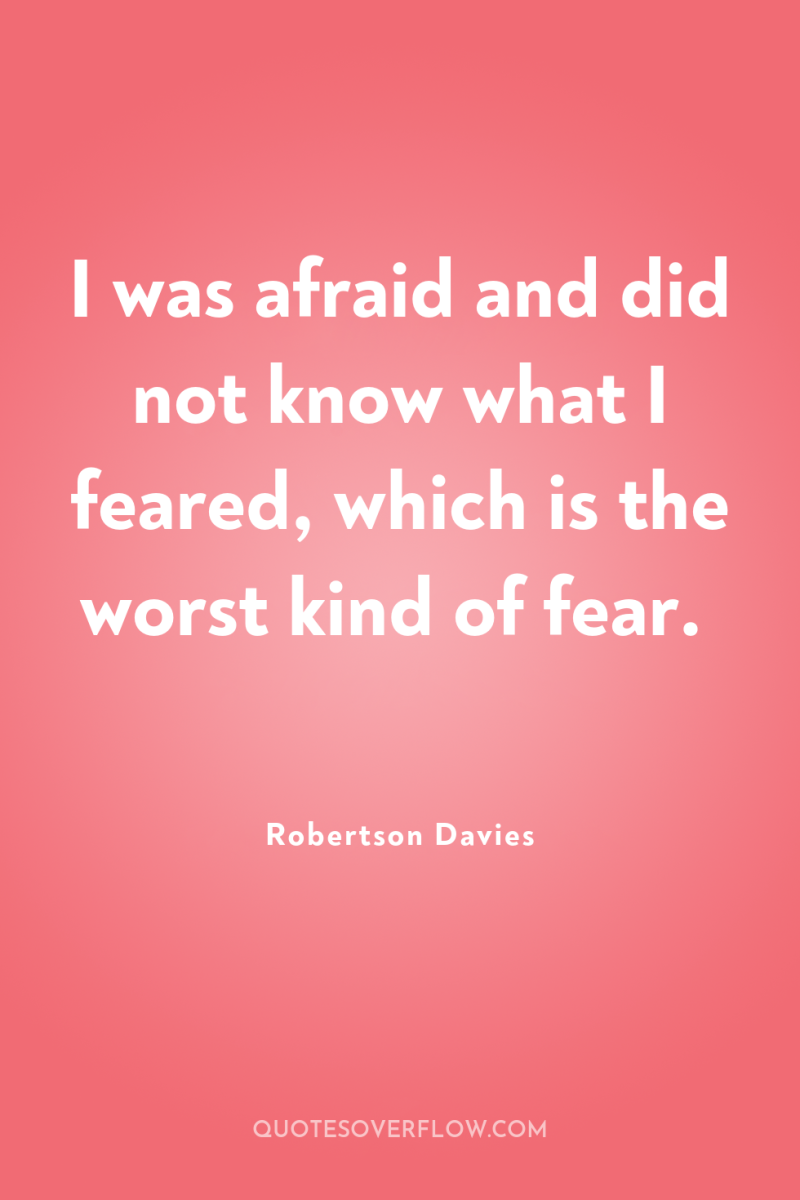 I was afraid and did not know what I feared,...