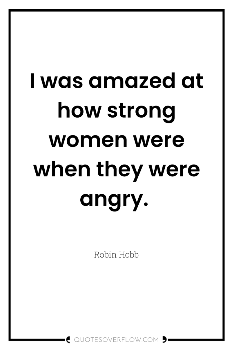 I was amazed at how strong women were when they...
