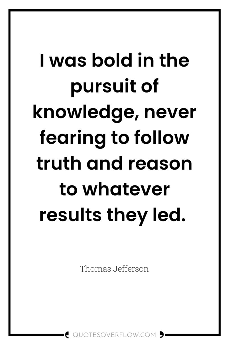 I was bold in the pursuit of knowledge, never fearing...