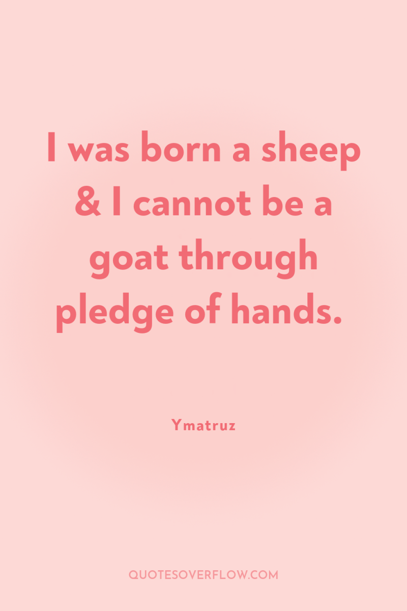 I was born a sheep & I cannot be a...