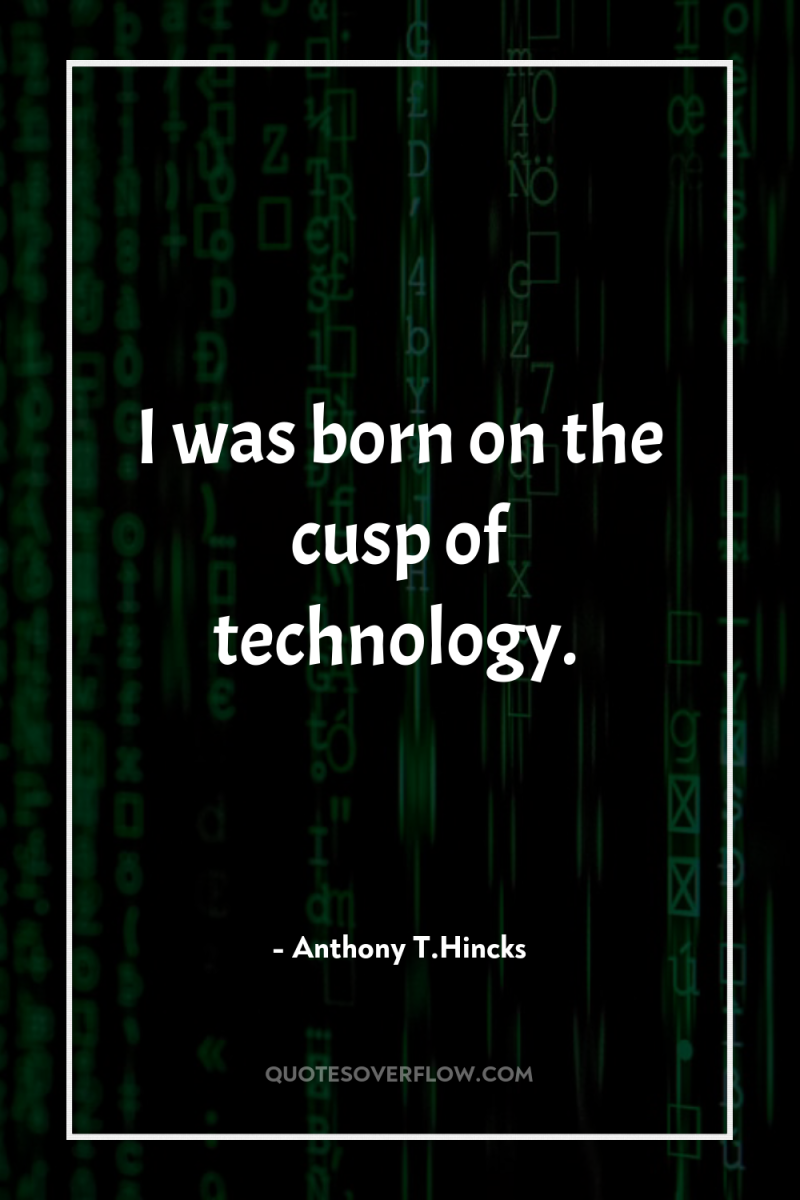 I was born on the cusp of technology. 