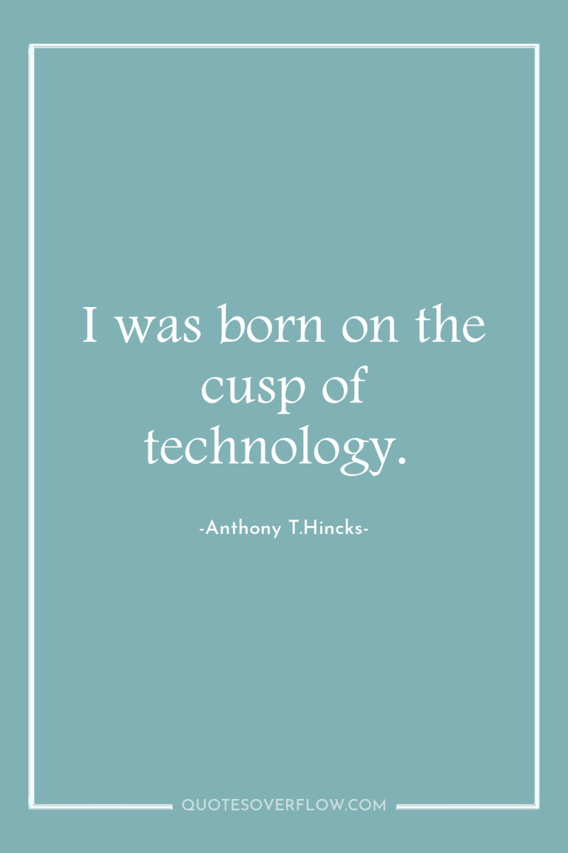 I was born on the cusp of technology. 