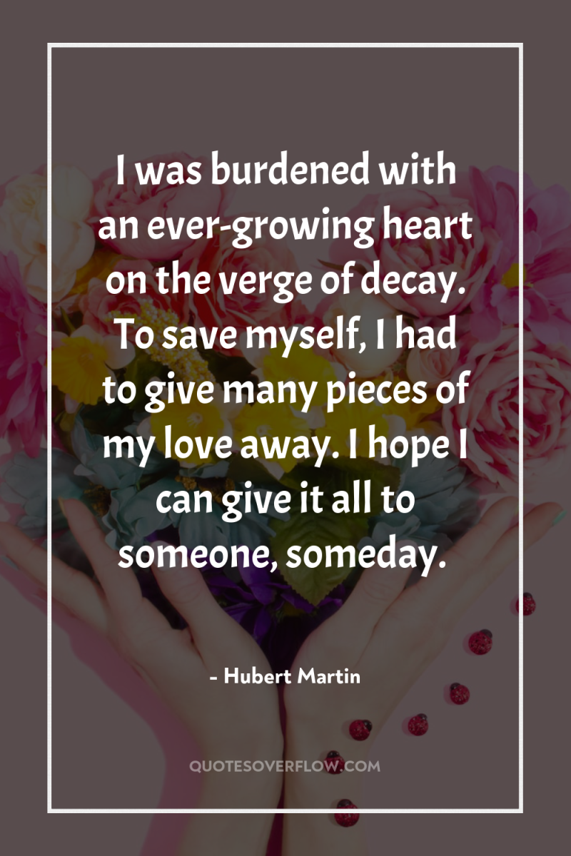 I was burdened with an ever-growing heart on the verge...