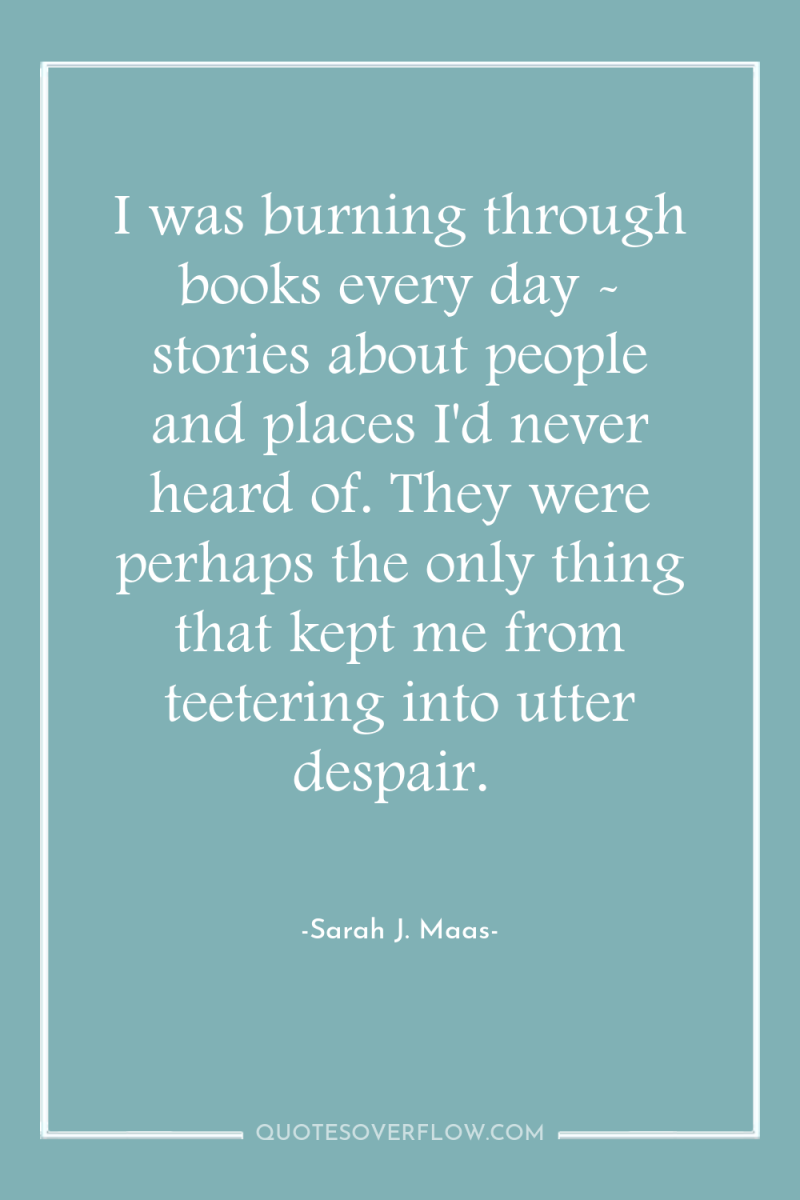 I was burning through books every day - stories about...