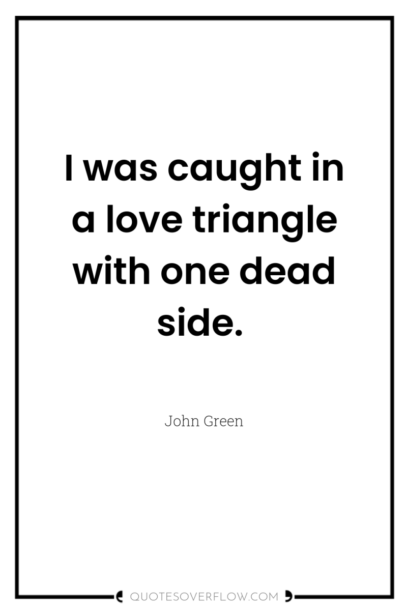 I was caught in a love triangle with one dead...