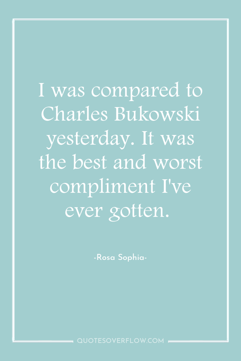 I was compared to Charles Bukowski yesterday. It was the...
