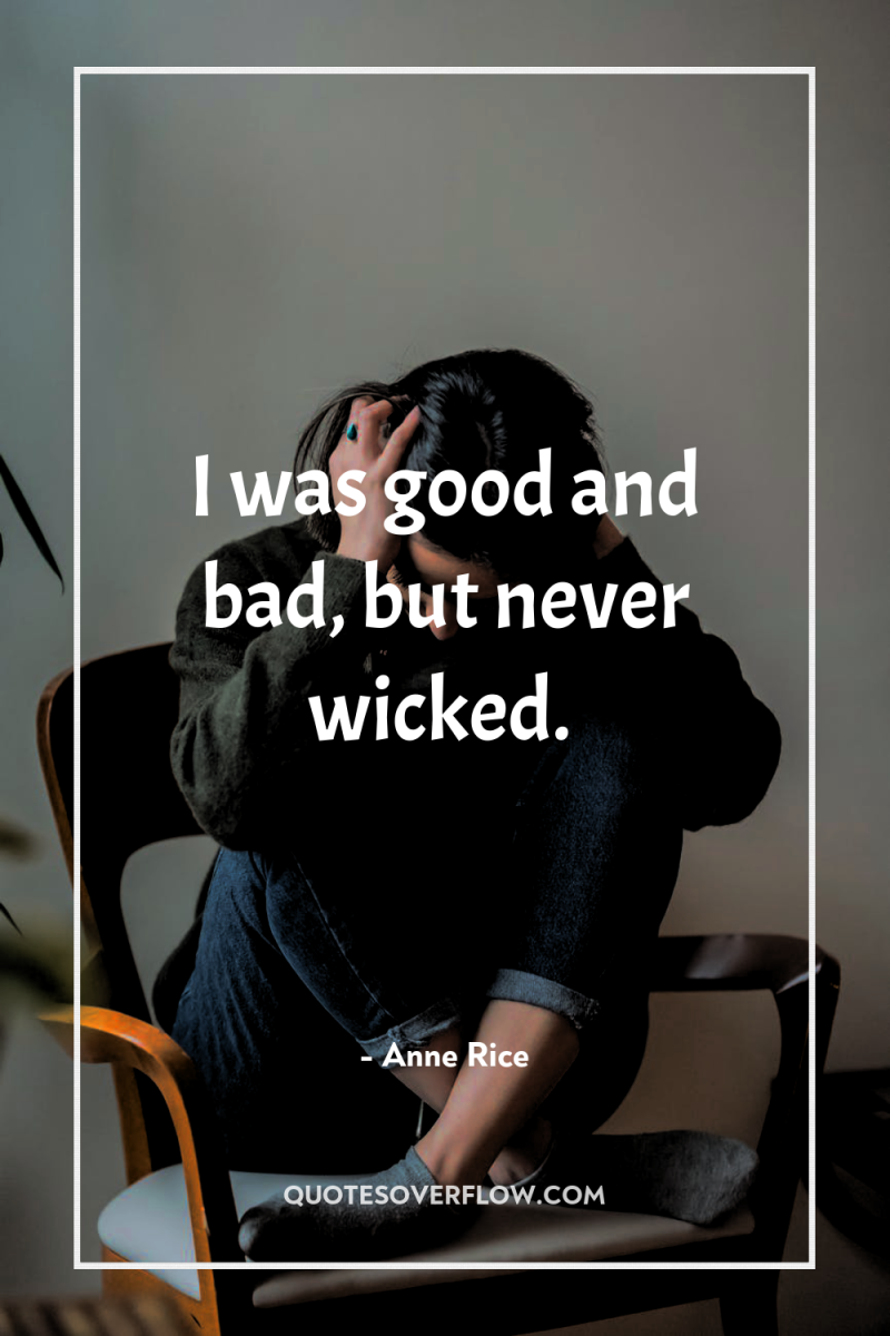 I was good and bad, but never wicked. 