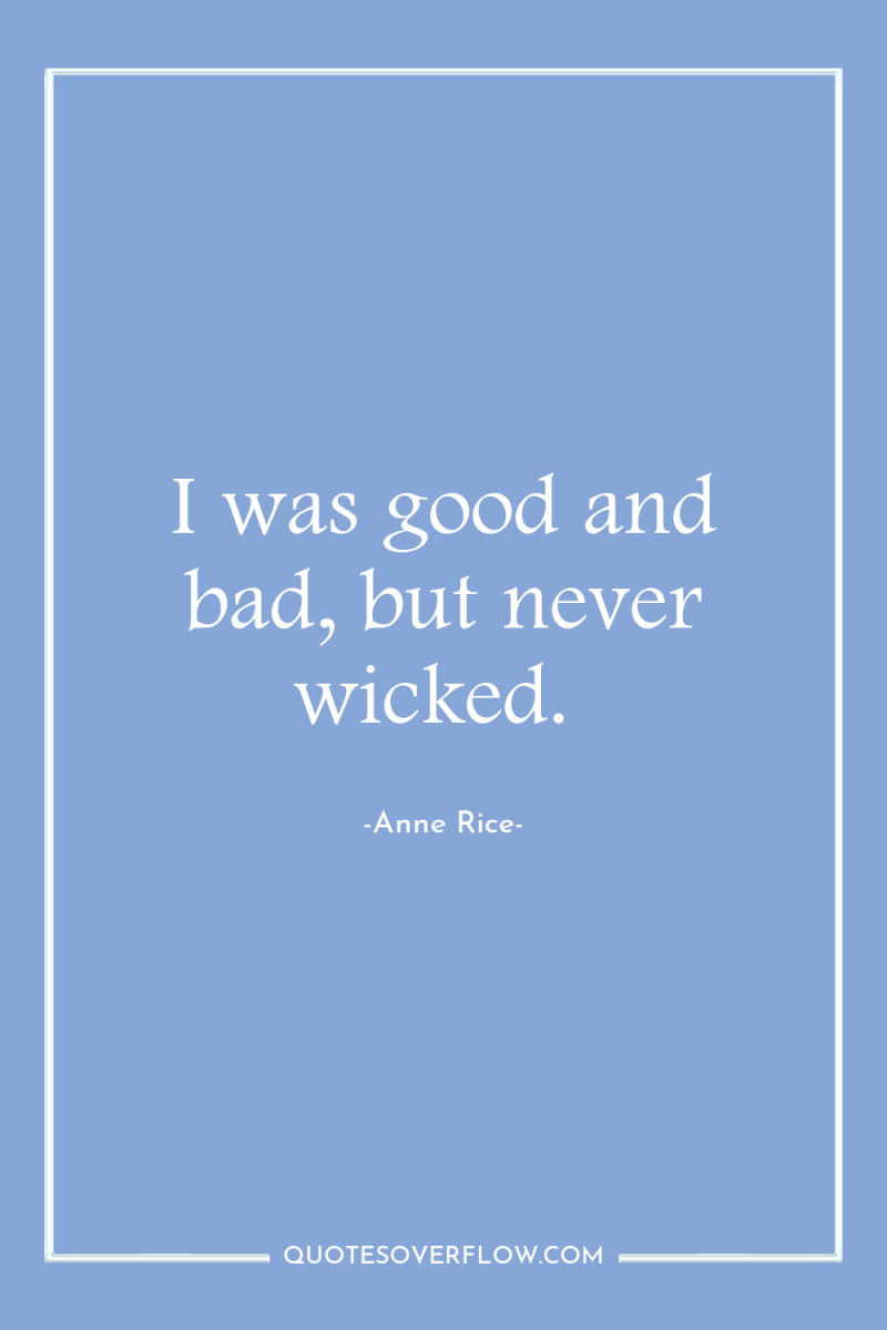 I was good and bad, but never wicked. 