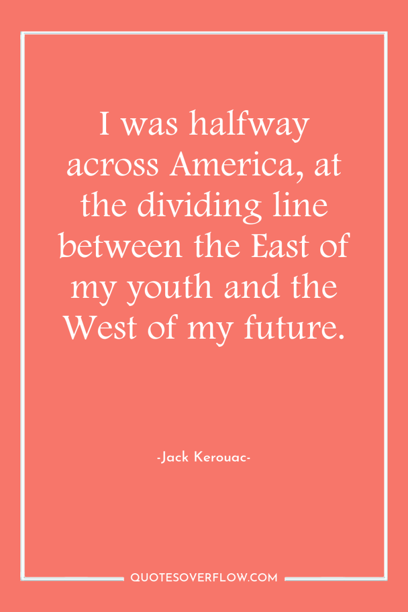 I was halfway across America, at the dividing line between...