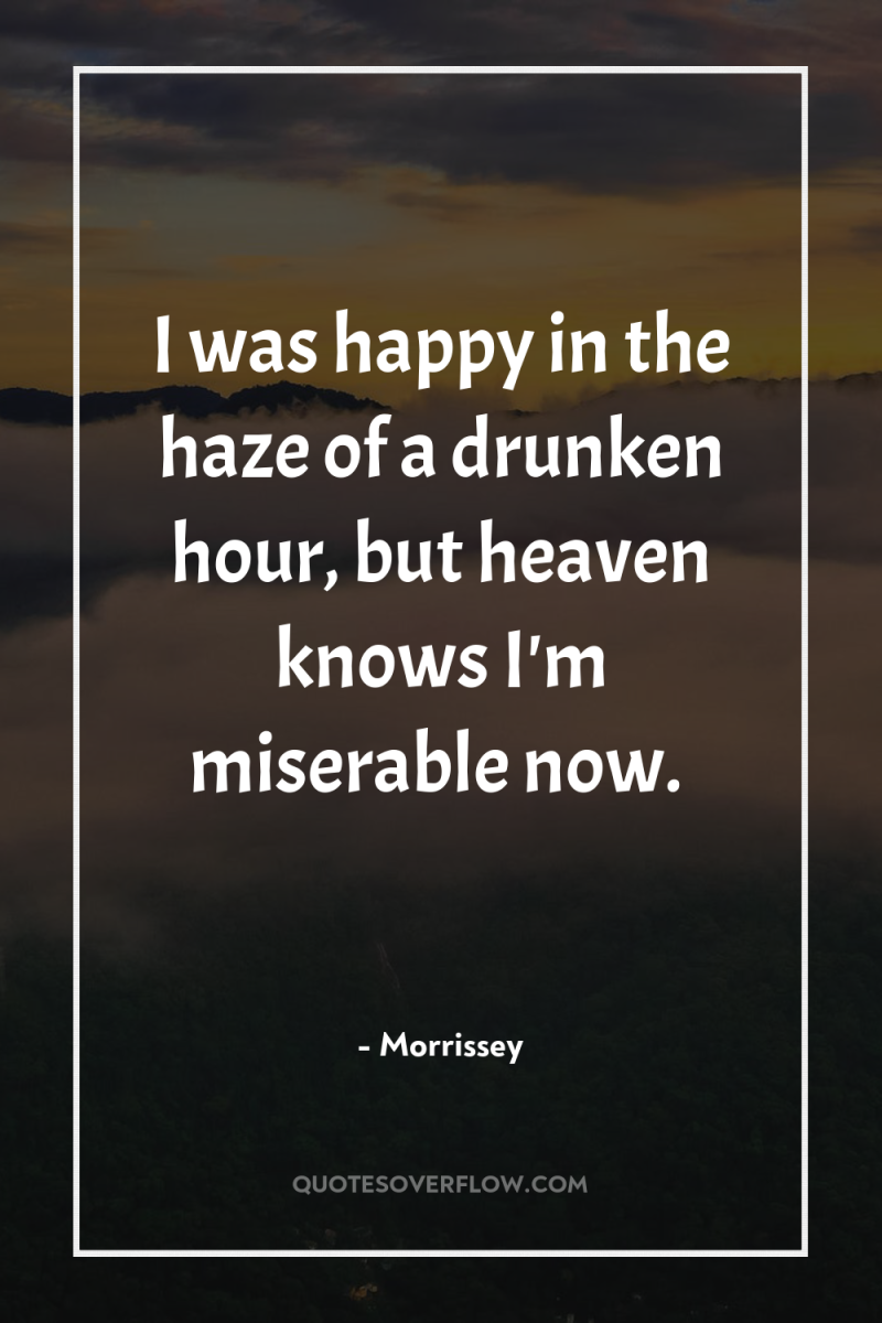 I was happy in the haze of a drunken hour,...