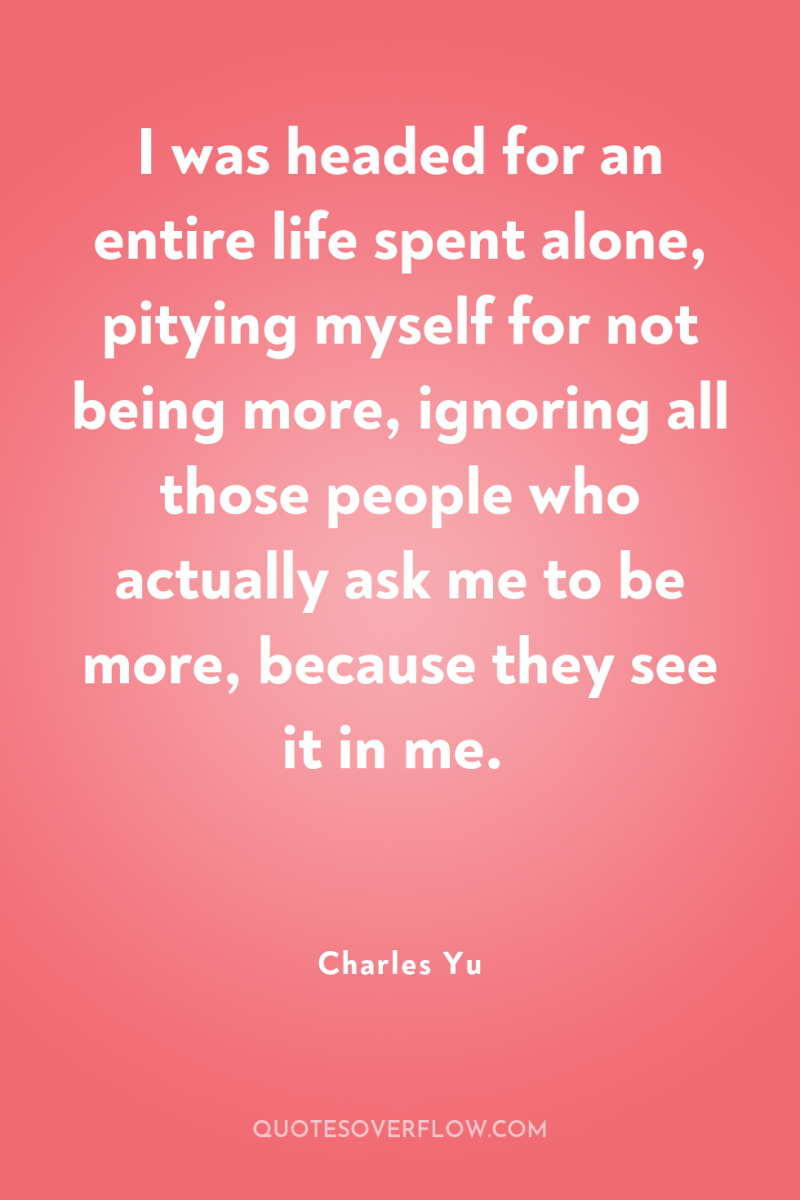 I was headed for an entire life spent alone, pitying...