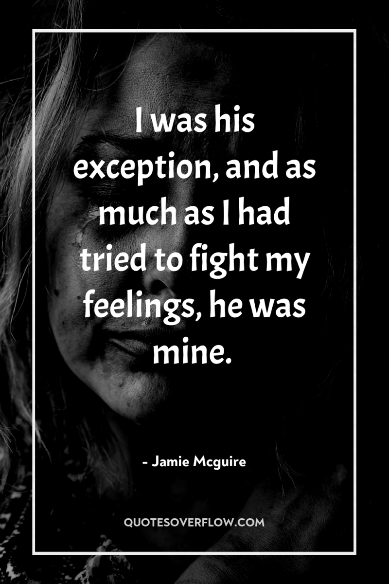 I was his exception, and as much as I had...