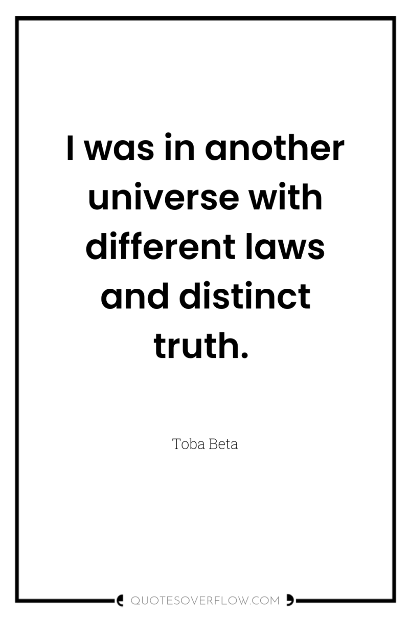 I was in another universe with different laws and distinct...