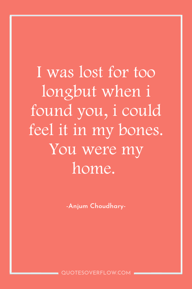 I was lost for too longbut when i found you,...