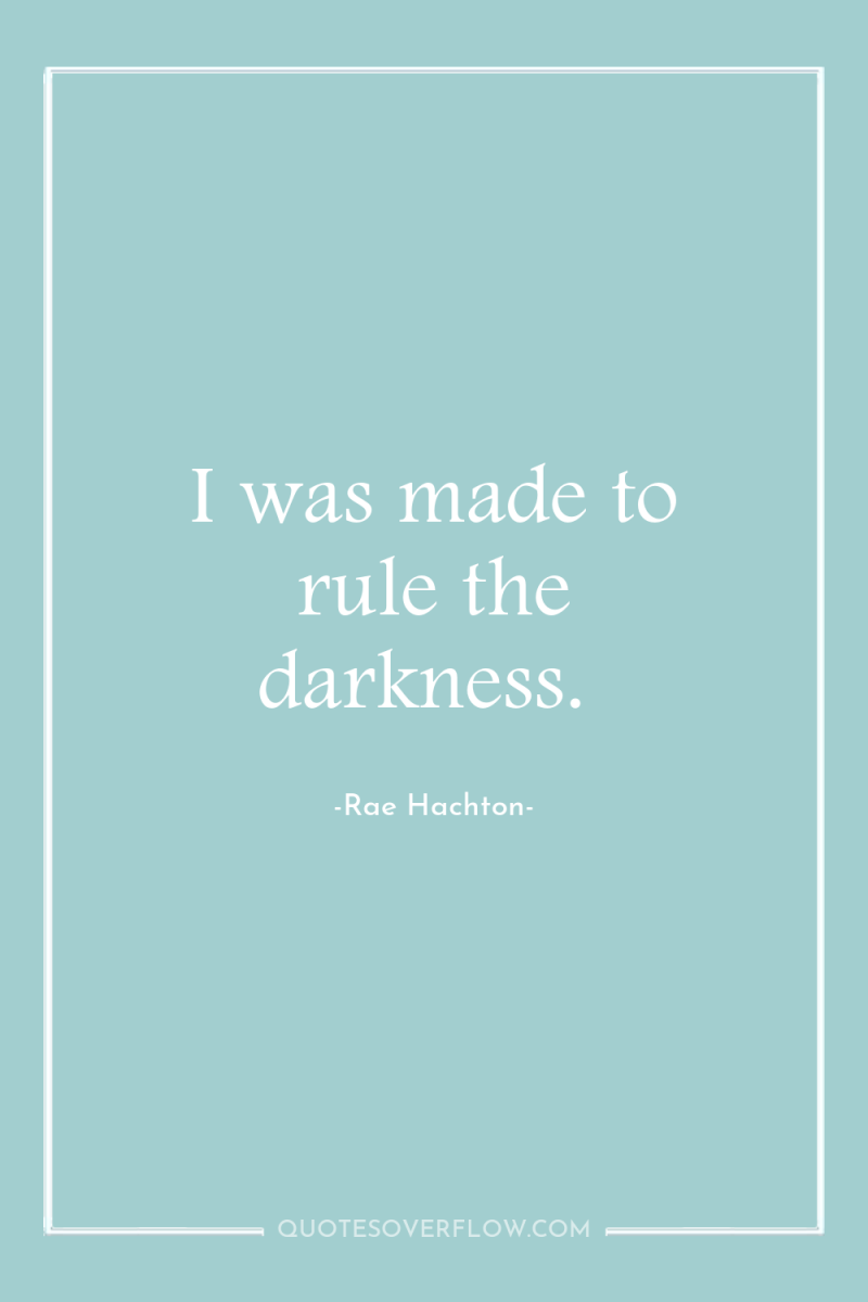 I was made to rule the darkness. 