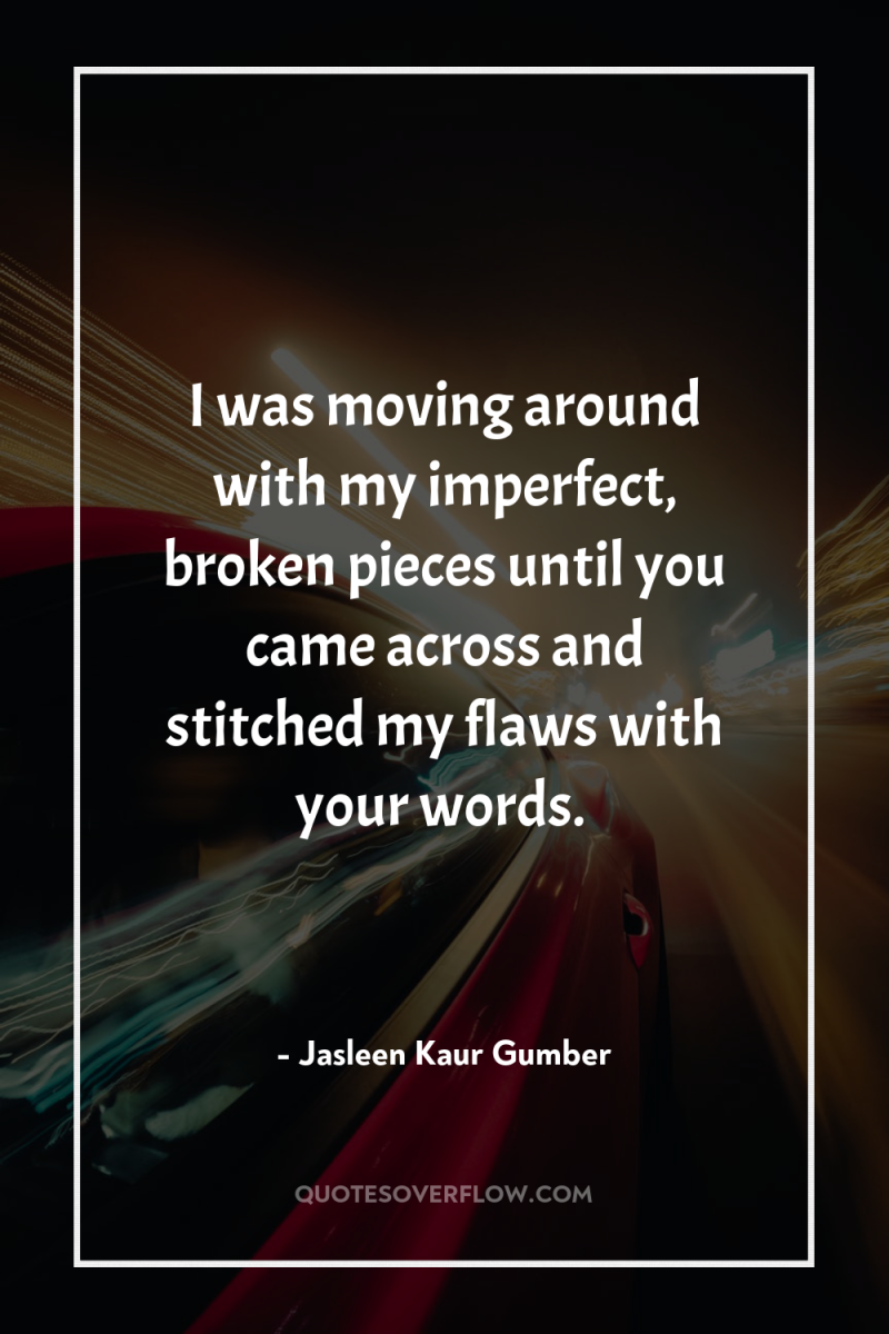 I was moving around with my imperfect, broken pieces until...