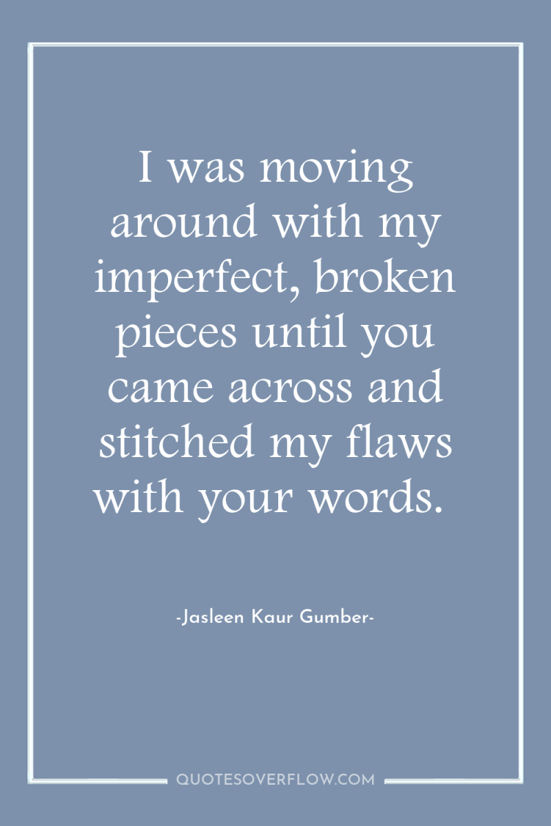 I was moving around with my imperfect, broken pieces until...