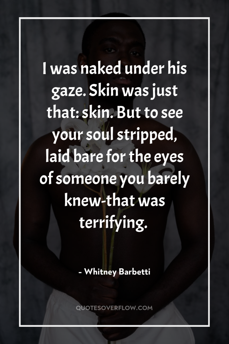 I was naked under his gaze. Skin was just that:...
