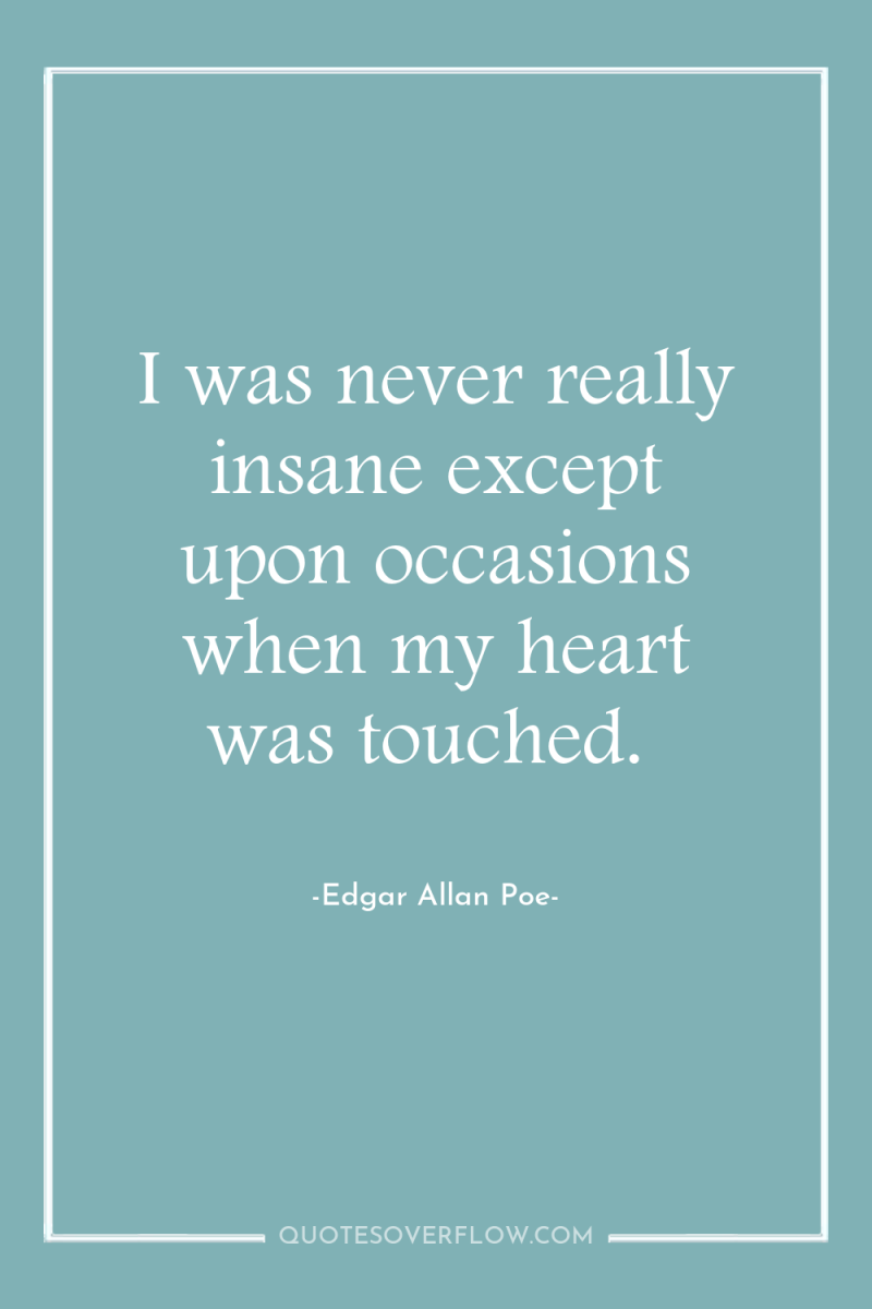 I was never really insane except upon occasions when my...