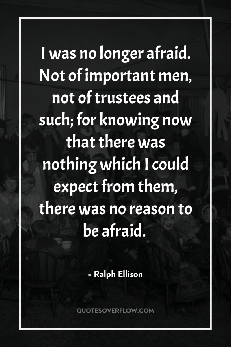 I was no longer afraid. Not of important men, not...