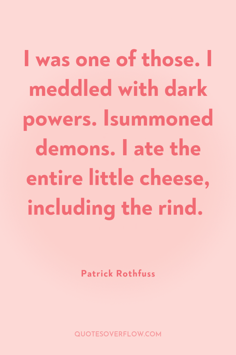 I was one of those. I meddled with dark powers....