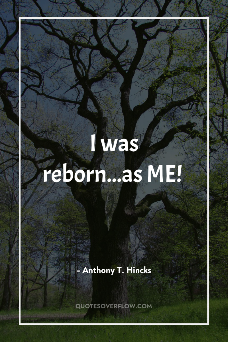 I was reborn...as ME! 