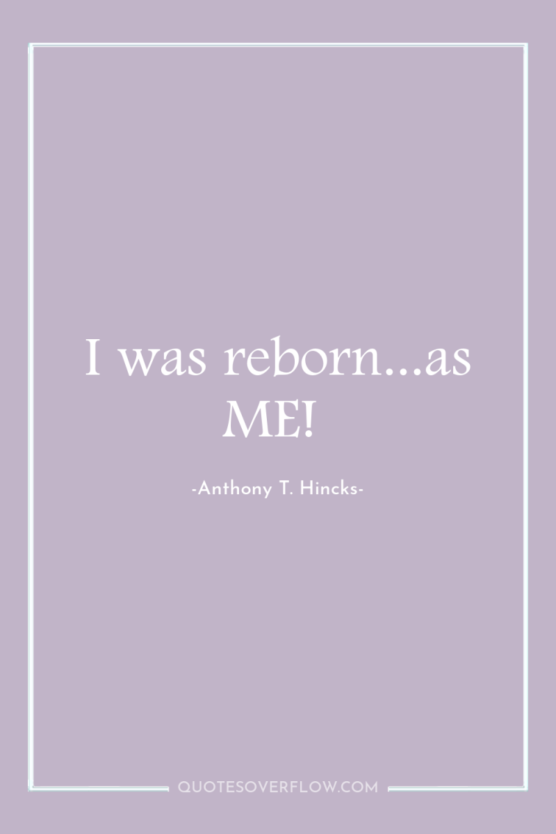I was reborn...as ME! 