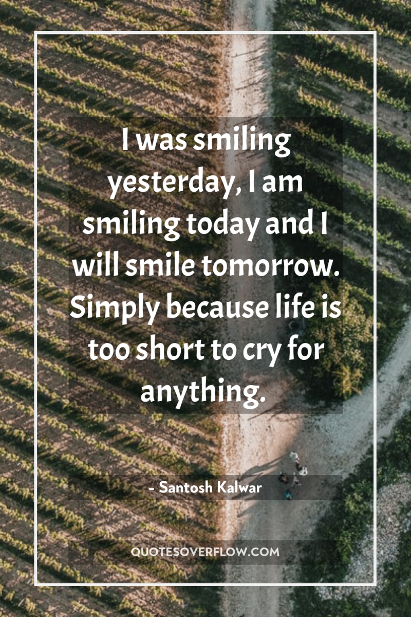 I was smiling yesterday, I am smiling today and I...