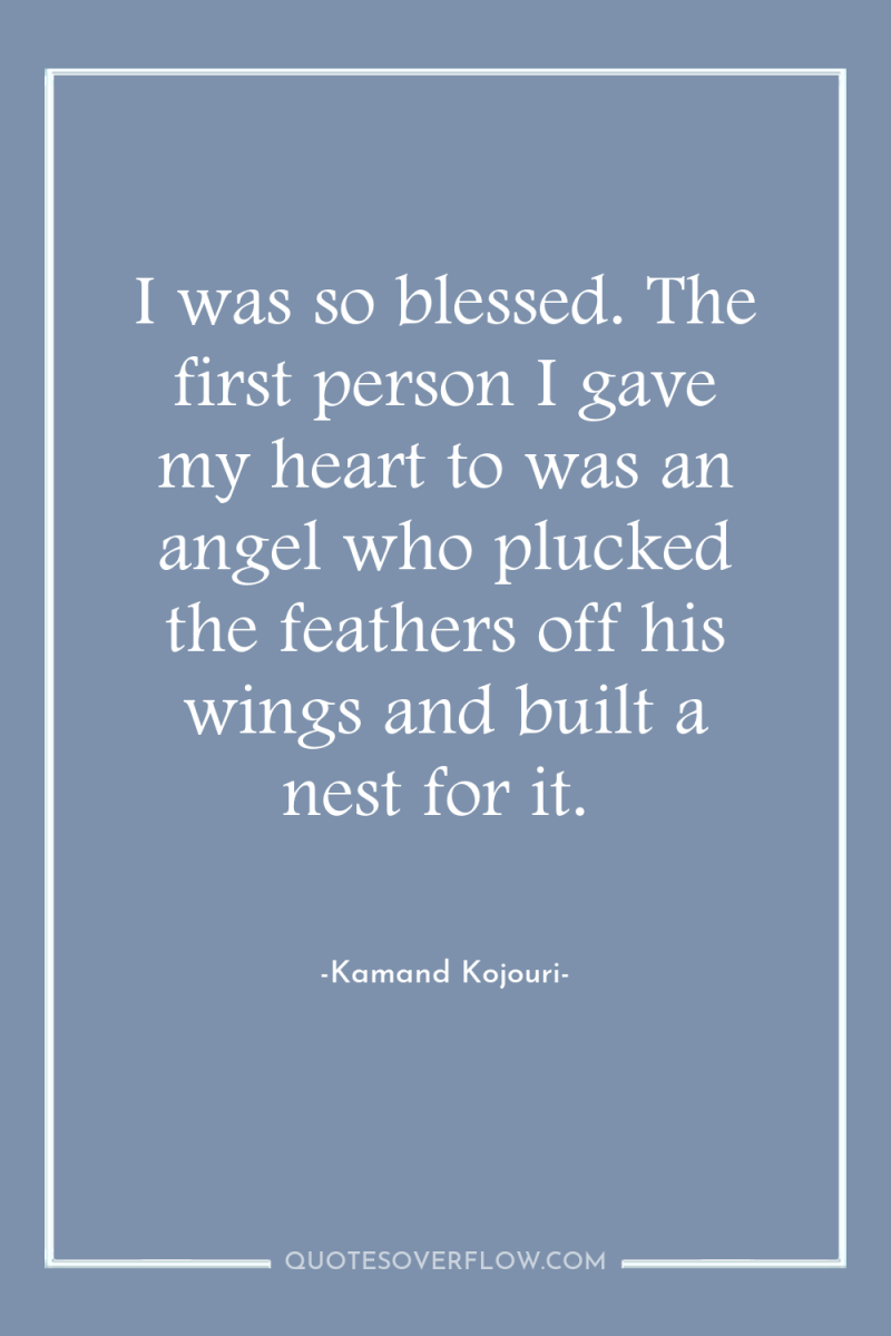 I was so blessed. The first person I gave my...