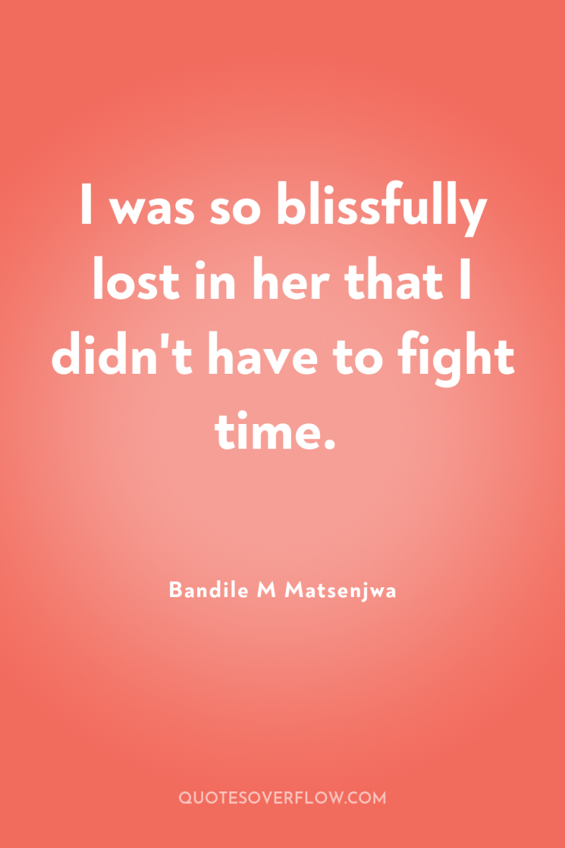 I was so blissfully lost in her that I didn't...