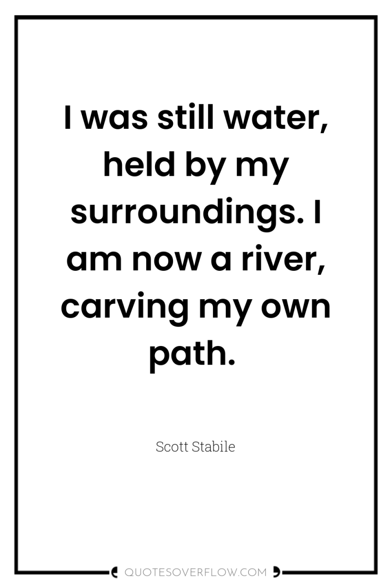 I was still water, held by my surroundings. I am...