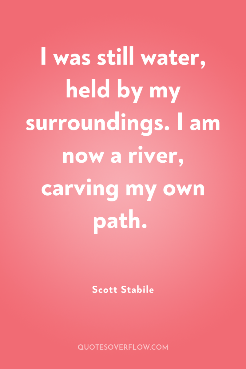 I was still water, held by my surroundings. I am...