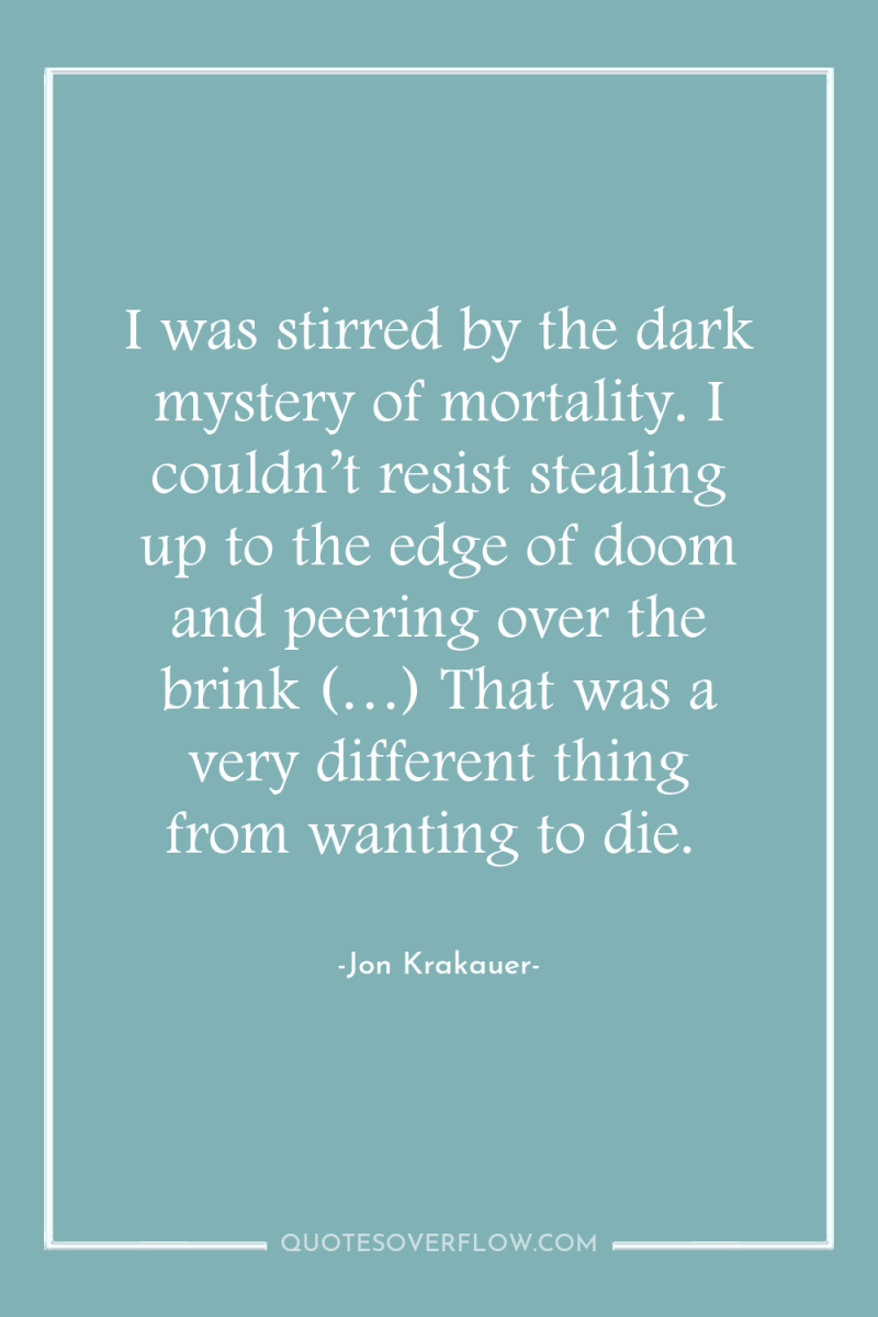 I was stirred by the dark mystery of mortality. I...
