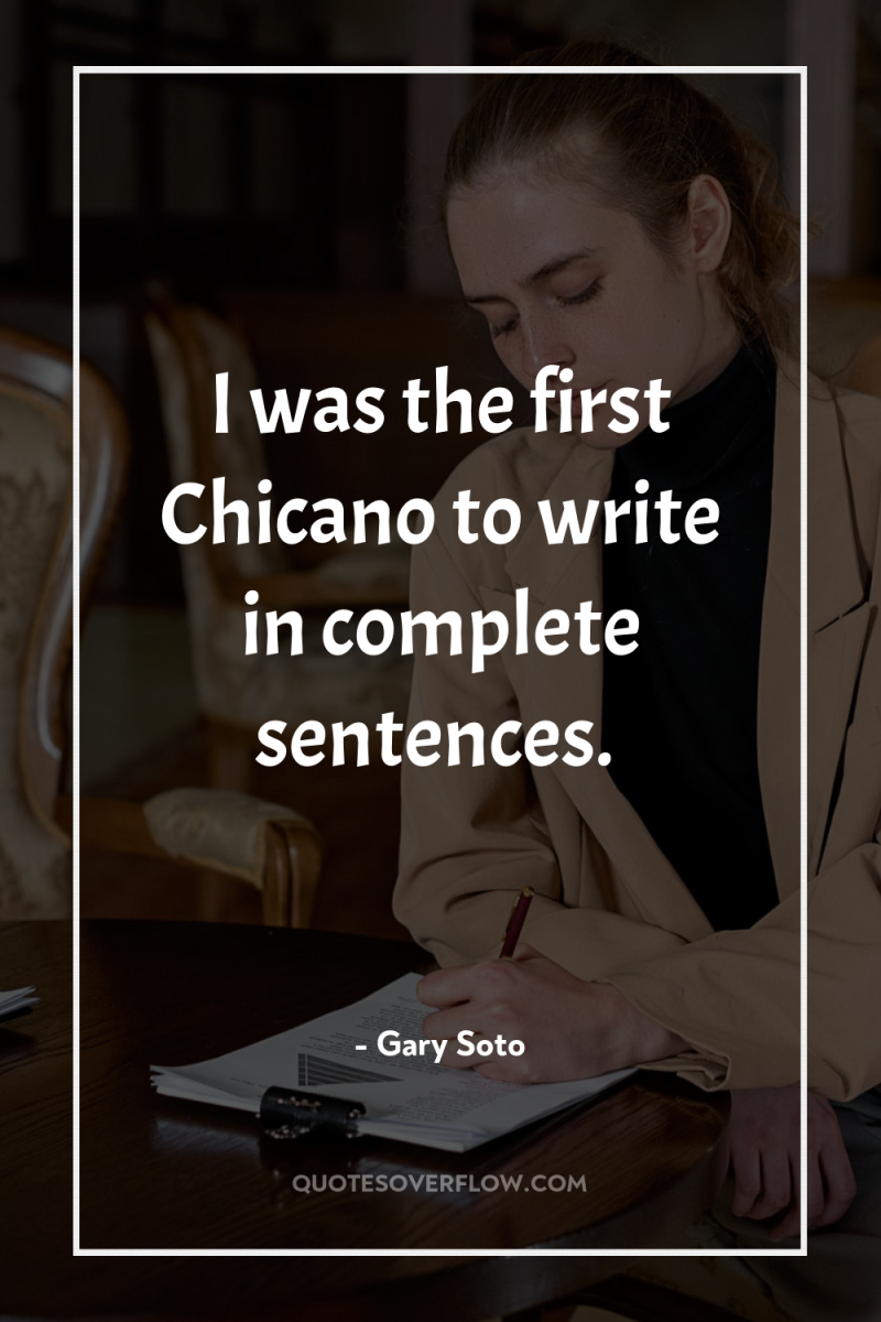 I was the first Chicano to write in complete sentences. 