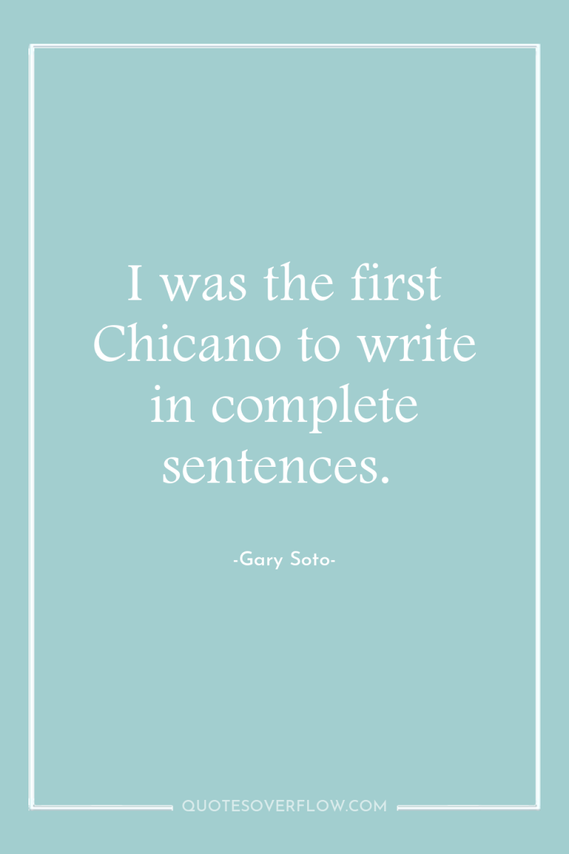 I was the first Chicano to write in complete sentences. 