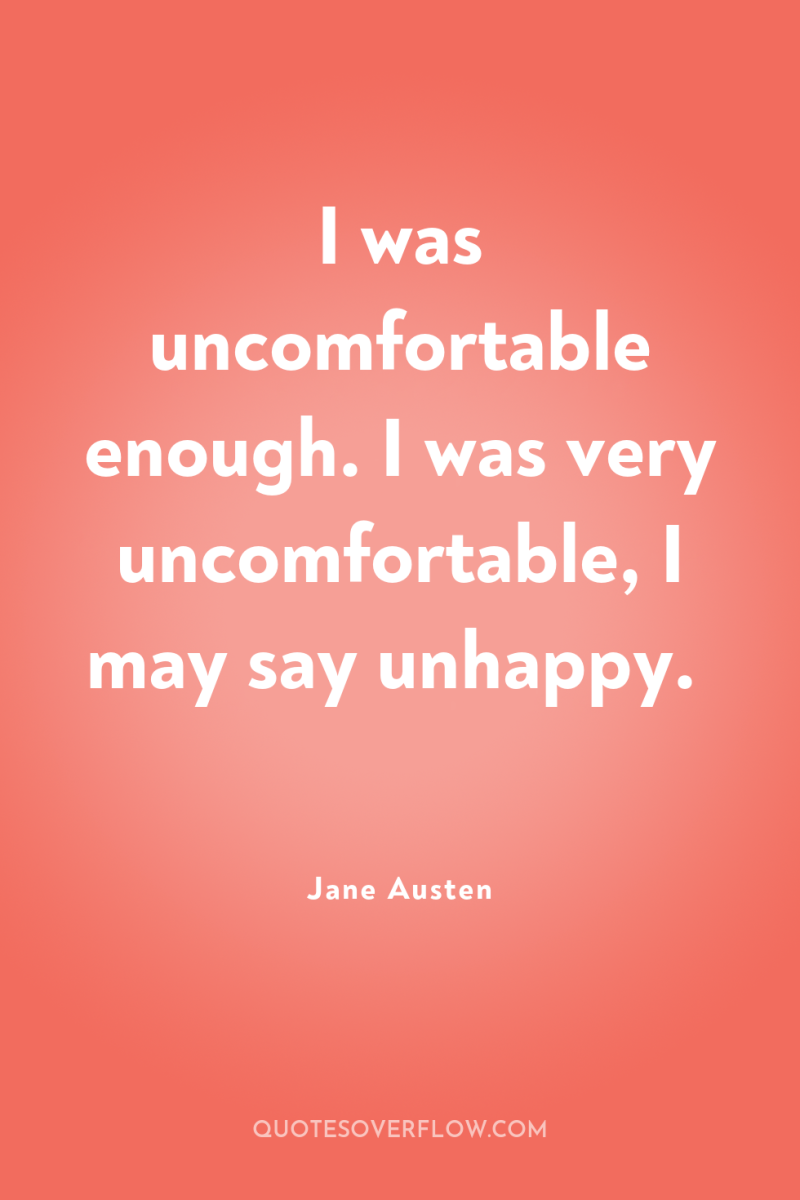 I was uncomfortable enough. I was very uncomfortable, I may...