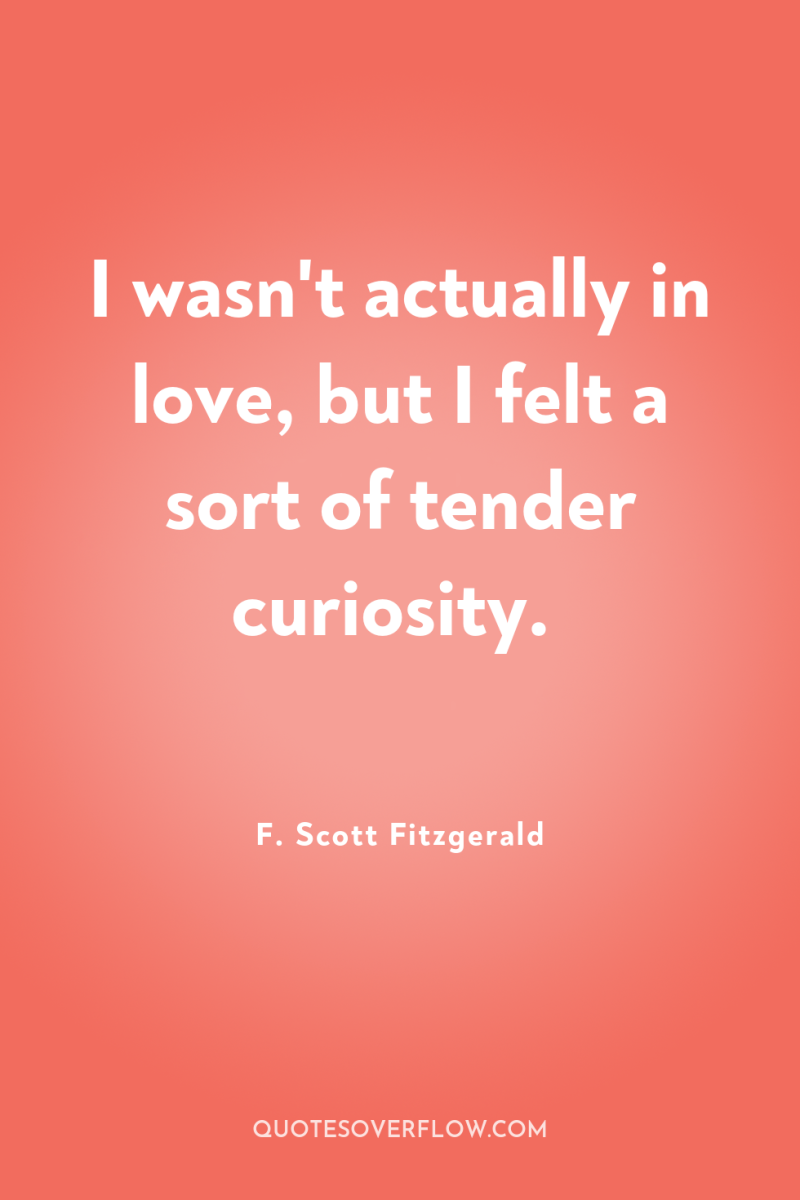 I wasn't actually in love, but I felt a sort...