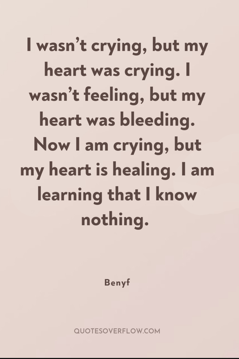 I wasn’t crying, but my heart was crying. I wasn’t...
