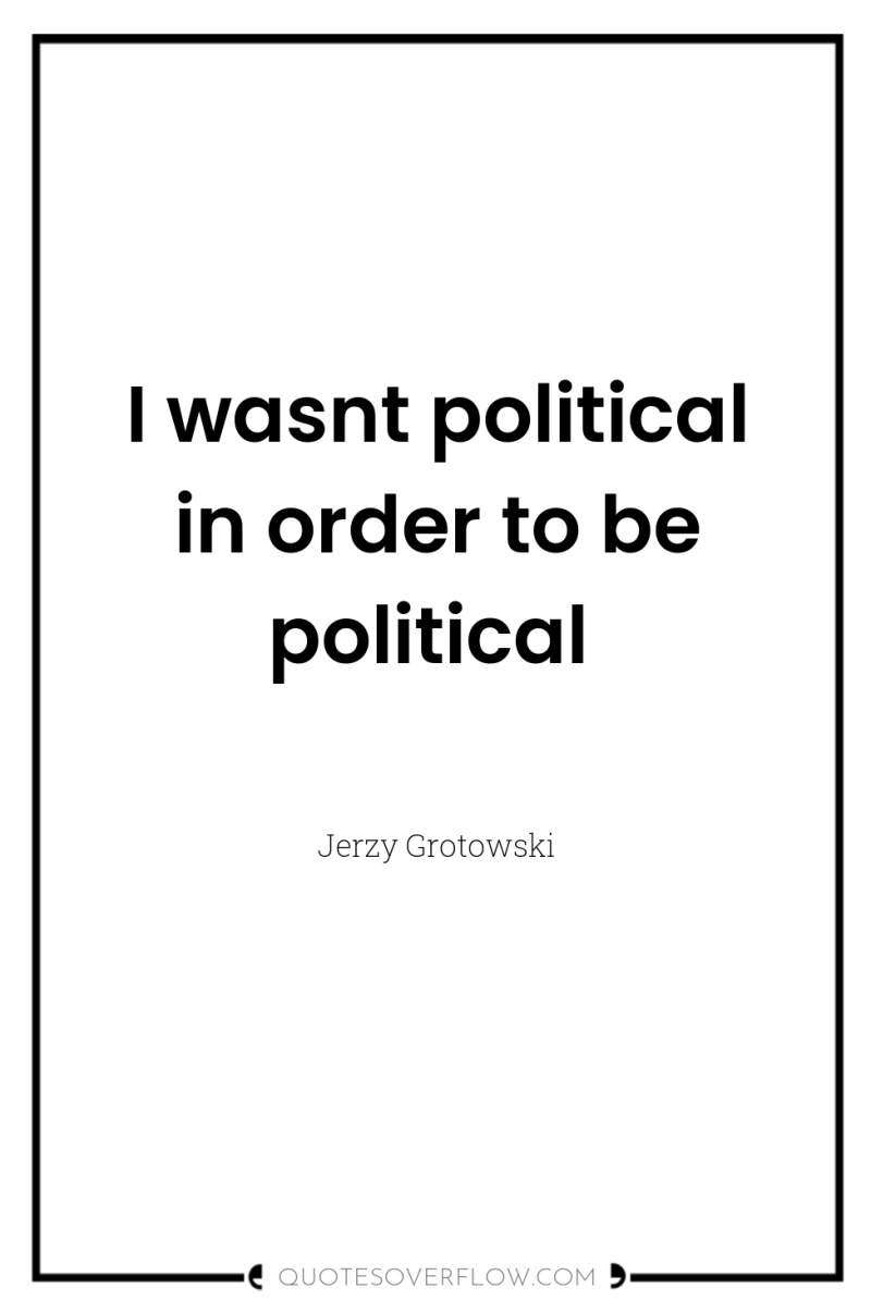 I wasnt political in order to be political 