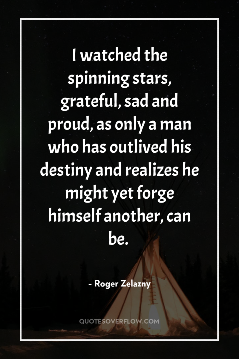I watched the spinning stars, grateful, sad and proud, as...