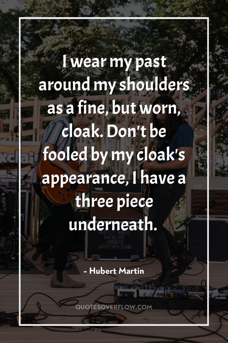 I wear my past around my shoulders as a fine,...