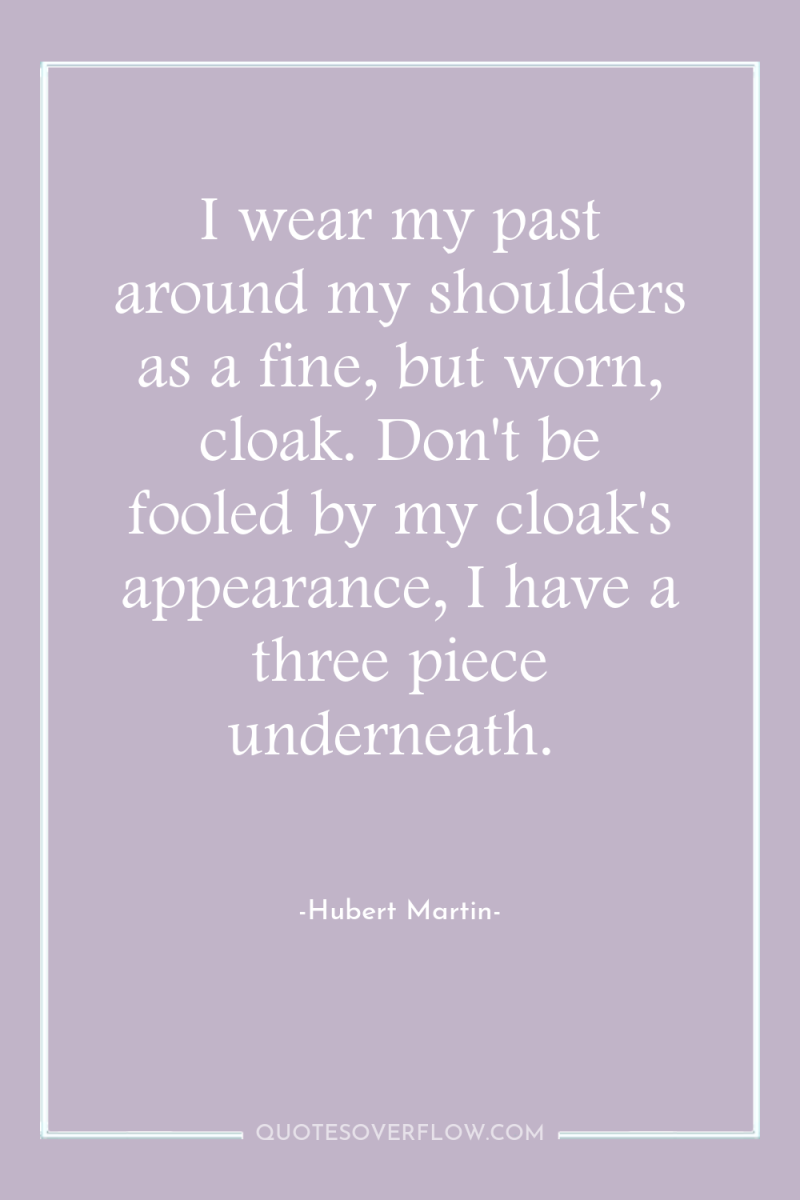 I wear my past around my shoulders as a fine,...
