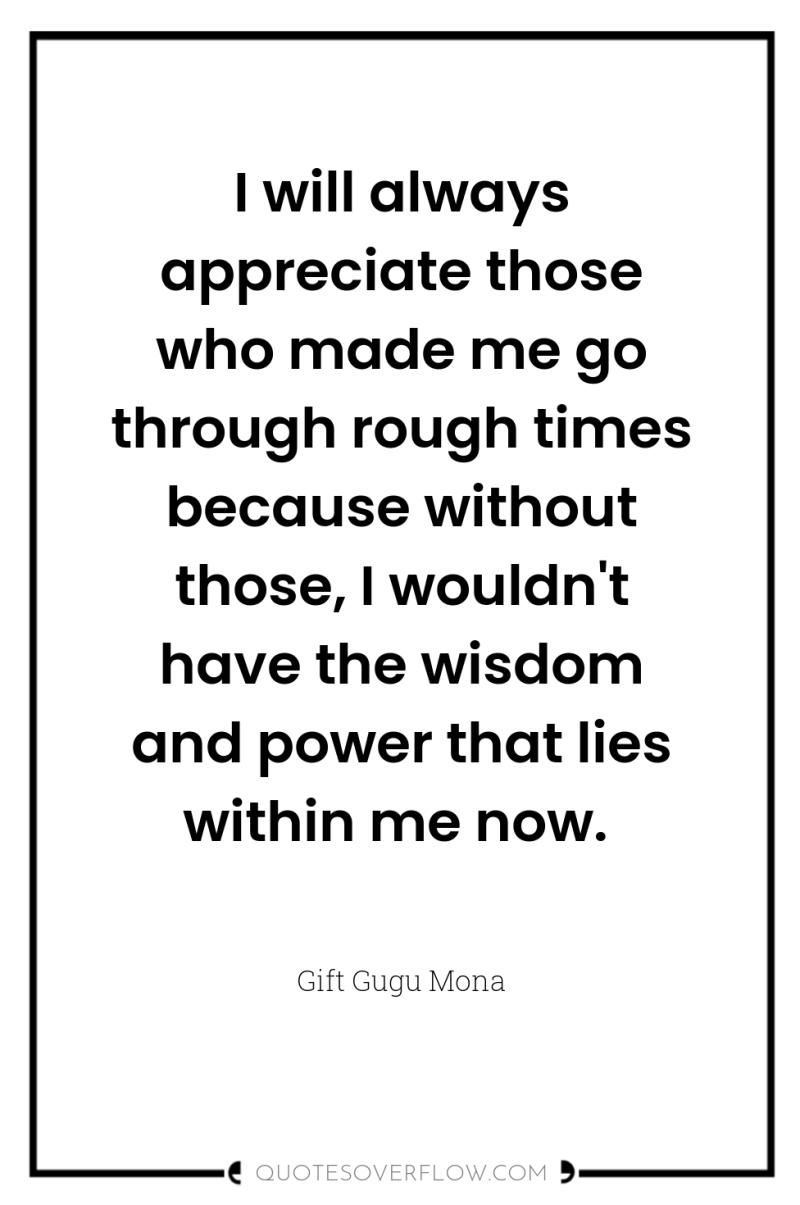 I will always appreciate those who made me go through...